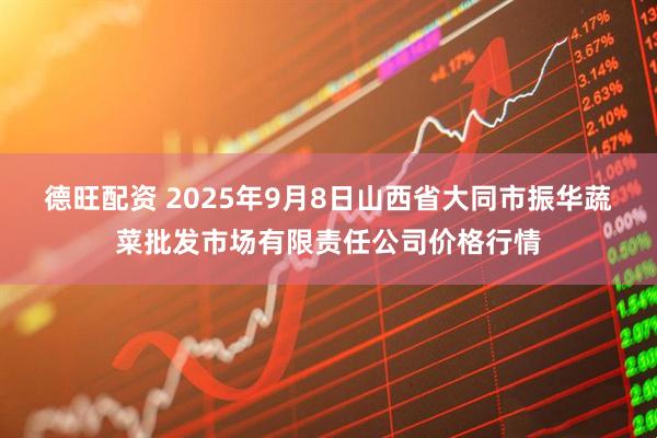 德旺配资 2025年9月8日山西省大同市振华蔬菜批发市场有限责任公司价格行情