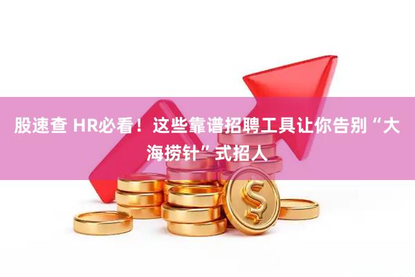股速查 HR必看!这些靠谱招聘工具让你告别“大海捞针”式招人