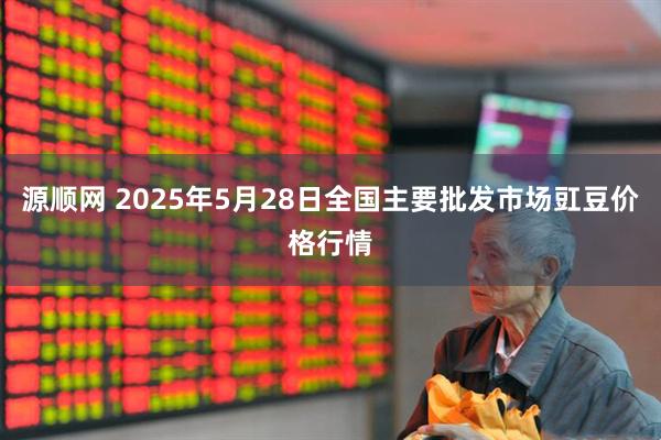 源顺网 2025年5月28日全国主要批发市场豇豆价格行情