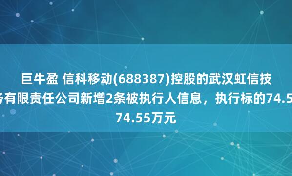 巨牛盈 信科移动(688387)控股的武汉虹信技术服务有限责任公司新增2条被执行人信息，执行标的74.55万元
