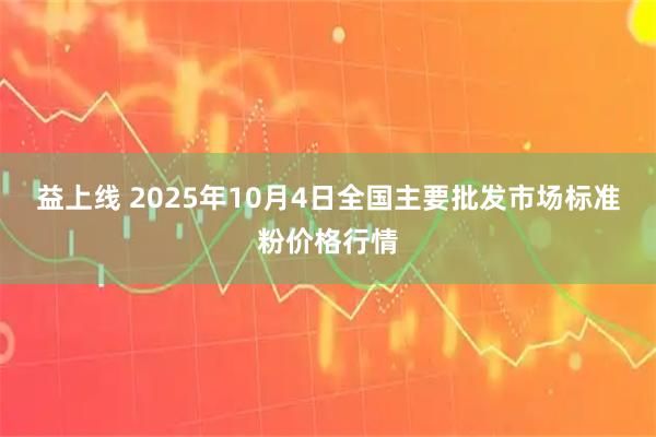 益上线 2025年10月4日全国主要批发市场标准粉价格行情