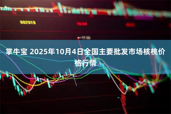 掌牛宝 2025年10月4日全国主要批发市场核桃价格行情