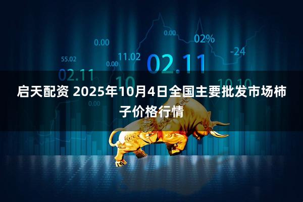 启天配资 2025年10月4日全国主要批发市场柿子价格行情