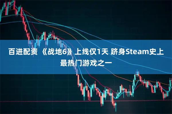 百进配资 《战地6》上线仅1天 跻身Steam史上最热门游戏之一