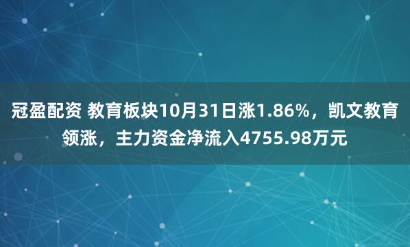 冠盈配资 教育板块10月31日涨1.86%,凯文教育领涨,主力资金净流入4755.98万元