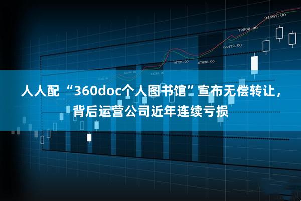 人人配 “360doc个人图书馆”宣布无偿转让，背后运营公司近年连续亏损