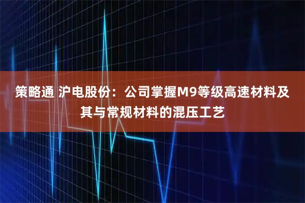 策略通 沪电股份：公司掌握M9等级高速材料及其与常规材料的混压工艺