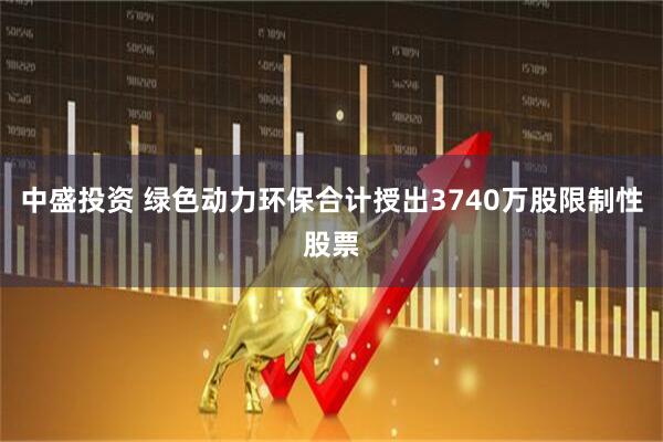 中盛投资 绿色动力环保合计授出3740万股限制性股票