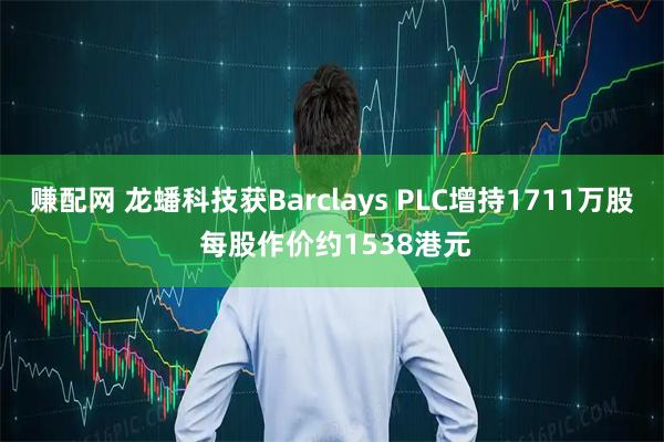 赚配网 龙蟠科技获Barclays PLC增持1711万股 每股作价约1538港元