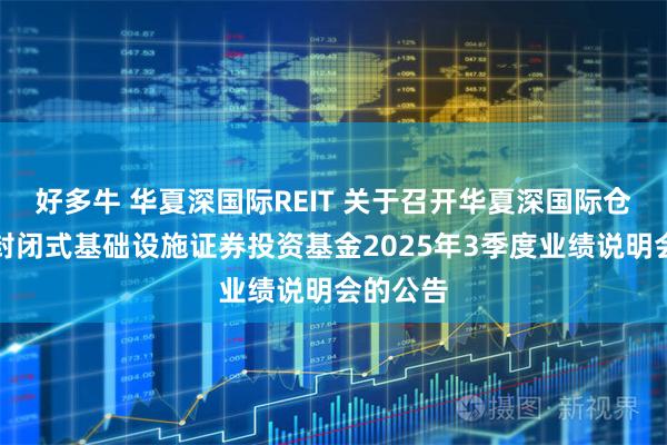 好多牛 华夏深国际REIT 关于召开华夏深国际仓储物流封闭式基础设施证券投资基金2025年3季度业绩说明会的公告