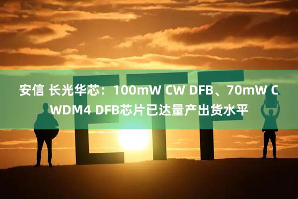 安信 长光华芯：100mW CW DFB、70mW CWDM4 DFB芯片已达量产出货水平