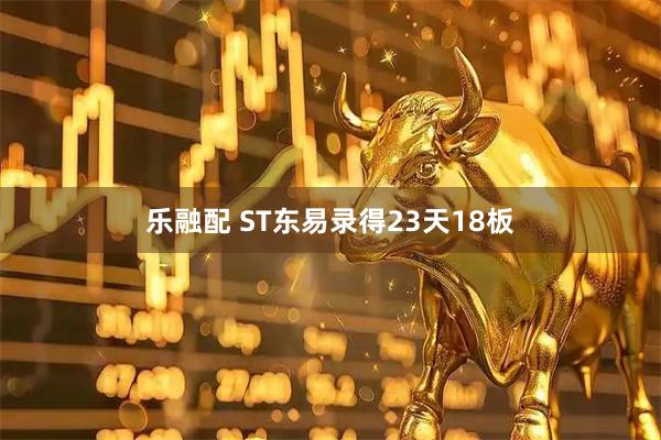 乐融配 ST东易录得23天18板