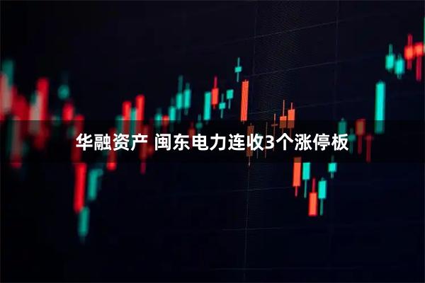 华融资产 闽东电力连收3个涨停板