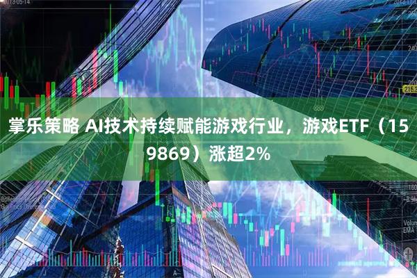 掌乐策略 AI技术持续赋能游戏行业，游戏ETF（159869）涨超2%